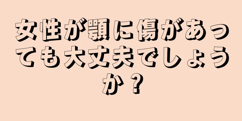 女性が顎に傷があっても大丈夫でしょうか？