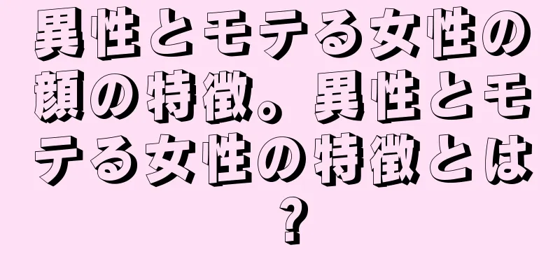 異性とモテる女性の顔の特徴。異性とモテる女性の特徴とは？