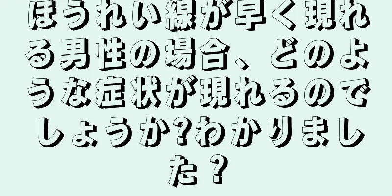 ほうれい線が早く現れる男性の場合、どのような症状が現れるのでしょうか?わかりました？