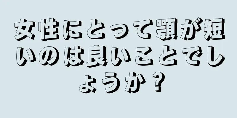 女性にとって顎が短いのは良いことでしょうか？