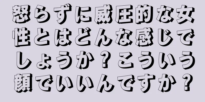 怒らずに威圧的な女性とはどんな感じでしょうか？こういう顔でいいんですか？