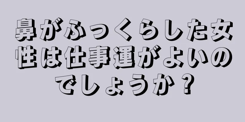 鼻がふっくらした女性は仕事運がよいのでしょうか？