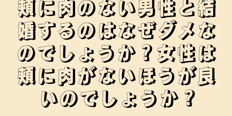 頬に肉のない男性と結婚するのはなぜダメなのでしょうか？女性は頬に肉がないほうが良いのでしょうか？