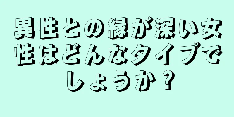 異性との縁が深い女性はどんなタイプでしょうか？