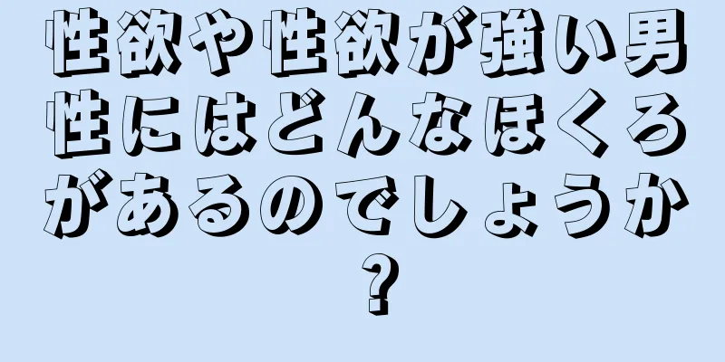 性欲や性欲が強い男性にはどんなほくろがあるのでしょうか？