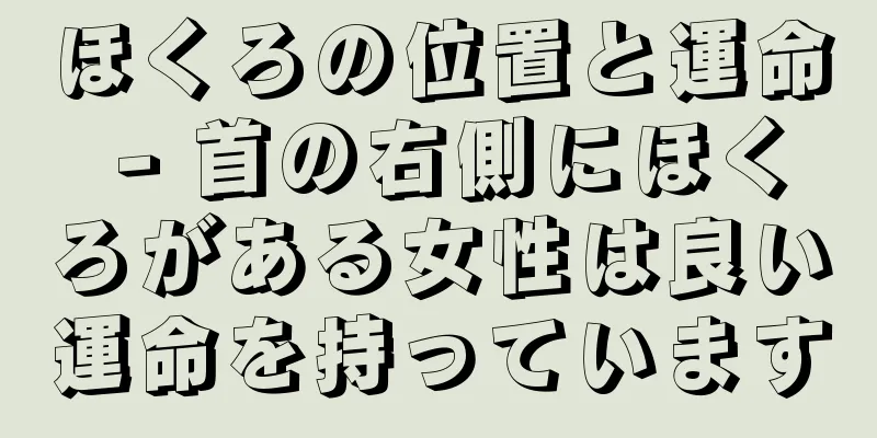 ほくろの位置と運命 - 首の右側にほくろがある女性は良い運命を持っています