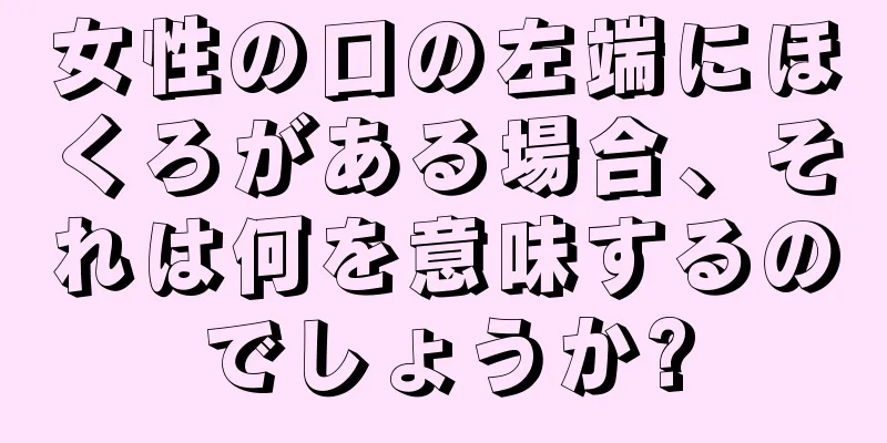 女性の口の左端にほくろがある場合、それは何を意味するのでしょうか?