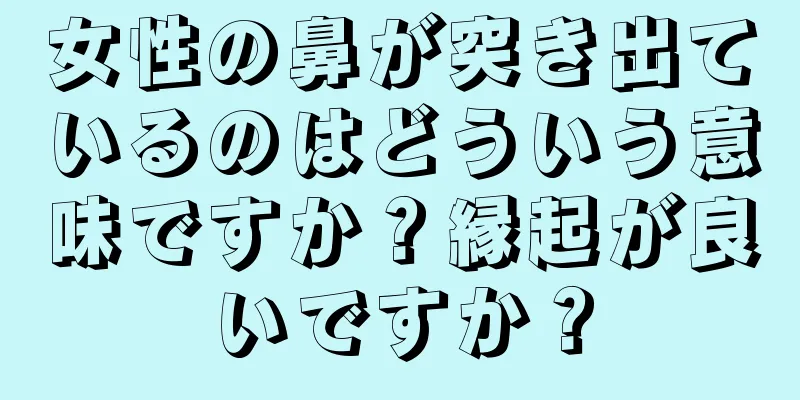 女性の鼻が突き出ているのはどういう意味ですか？縁起が良いですか？