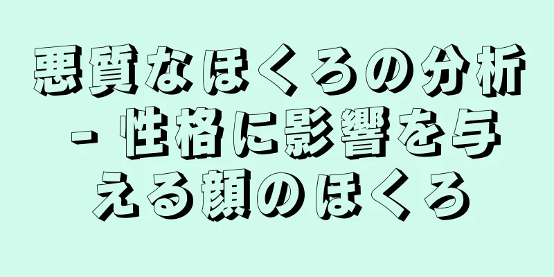 悪質なほくろの分析 - 性格に影響を与える顔のほくろ