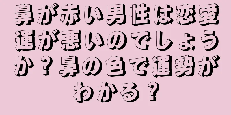 鼻が赤い男性は恋愛運が悪いのでしょうか？鼻の色で運勢がわかる？