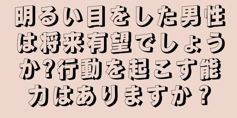 明るい目をした男性は将来有望でしょうか?行動を起こす能力はありますか？