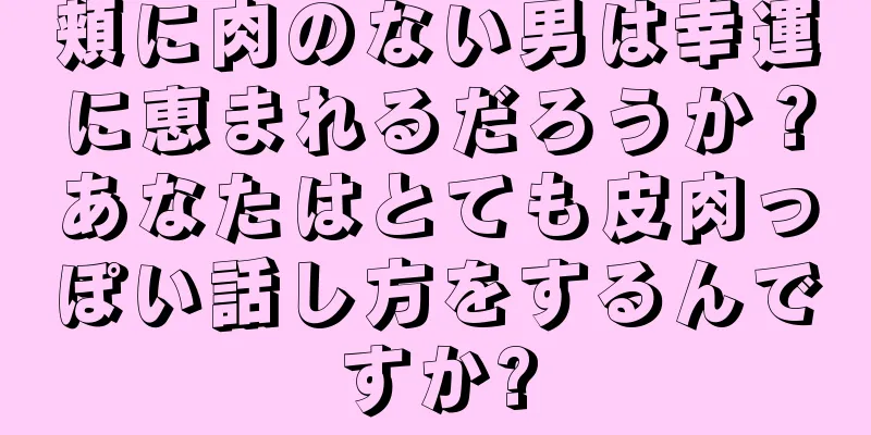 頬に肉のない男は幸運に恵まれるだろうか？あなたはとても皮肉っぽい話し方をするんですか?