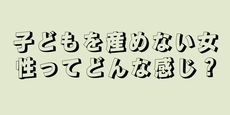 子どもを産めない女性ってどんな感じ？