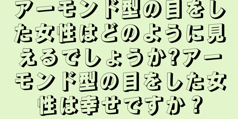 アーモンド型の目をした女性はどのように見えるでしょうか?アーモンド型の目をした女性は幸せですか？