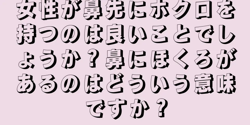 女性が鼻先にホクロを持つのは良いことでしょうか？鼻にほくろがあるのはどういう意味ですか？