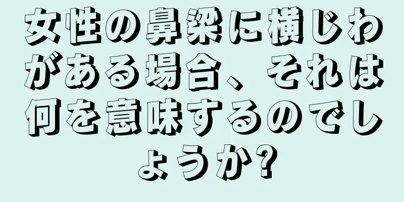 女性の鼻梁に横じわがある場合、それは何を意味するのでしょうか?