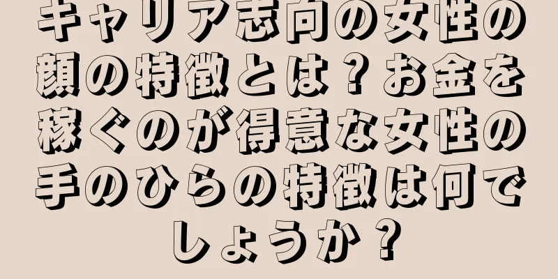 キャリア志向の女性の顔の特徴とは？お金を稼ぐのが得意な女性の手のひらの特徴は何でしょうか？