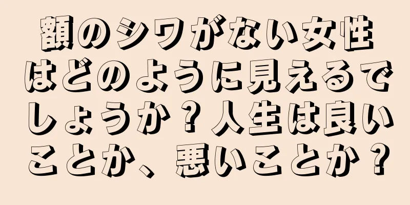 額のシワがない女性はどのように見えるでしょうか？人生は良いことか、悪いことか？