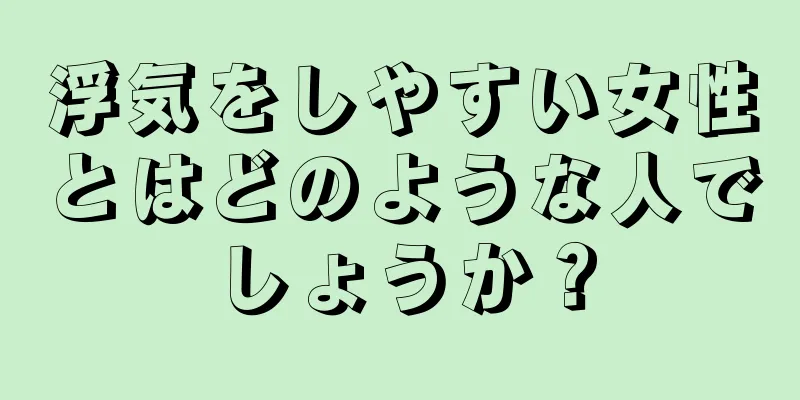 浮気をしやすい女性とはどのような人でしょうか？