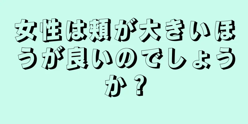 女性は頬が大きいほうが良いのでしょうか？