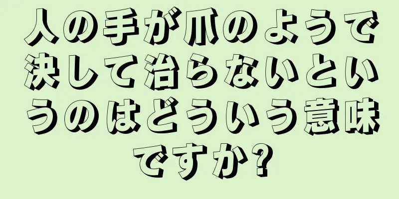 人の手が爪のようで決して治らないというのはどういう意味ですか?