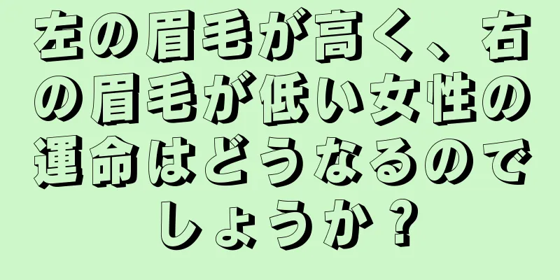 左の眉毛が高く、右の眉毛が低い女性の運命はどうなるのでしょうか？