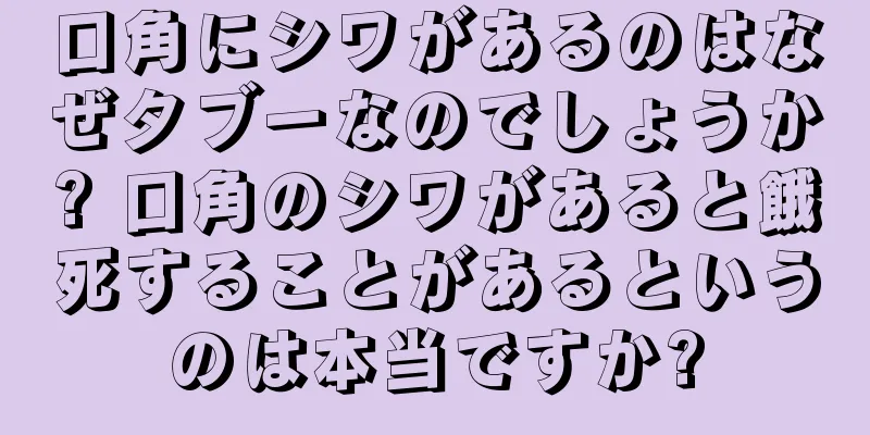 口角にシワがあるのはなぜタブーなのでしょうか? 口角のシワがあると餓死することがあるというのは本当ですか?