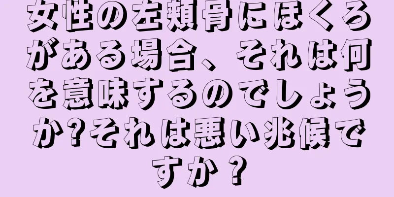 女性の左頬骨にほくろがある場合、それは何を意味するのでしょうか?それは悪い兆候ですか？