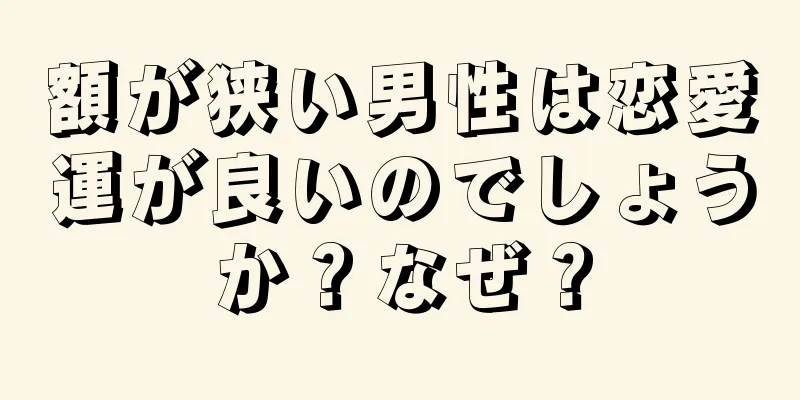 額が狭い男性は恋愛運が良いのでしょうか？なぜ？