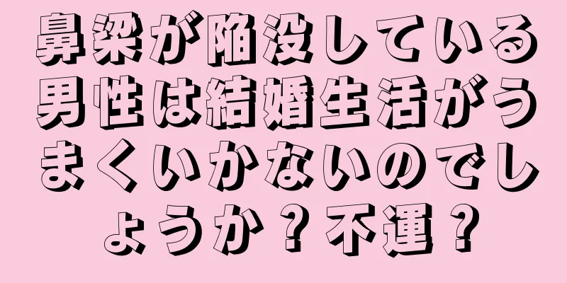 鼻梁が陥没している男性は結婚生活がうまくいかないのでしょうか？不運？