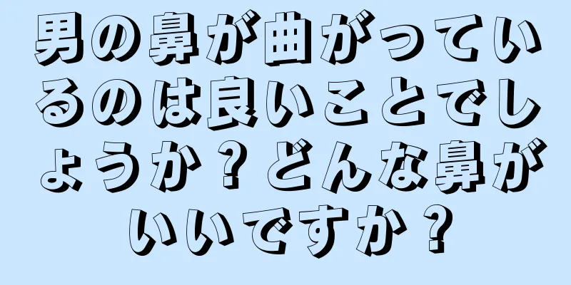 男の鼻が曲がっているのは良いことでしょうか？どんな鼻がいいですか？