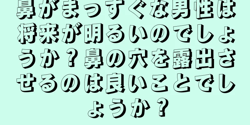 鼻がまっすぐな男性は将来が明るいのでしょうか？鼻の穴を露出させるのは良いことでしょうか？