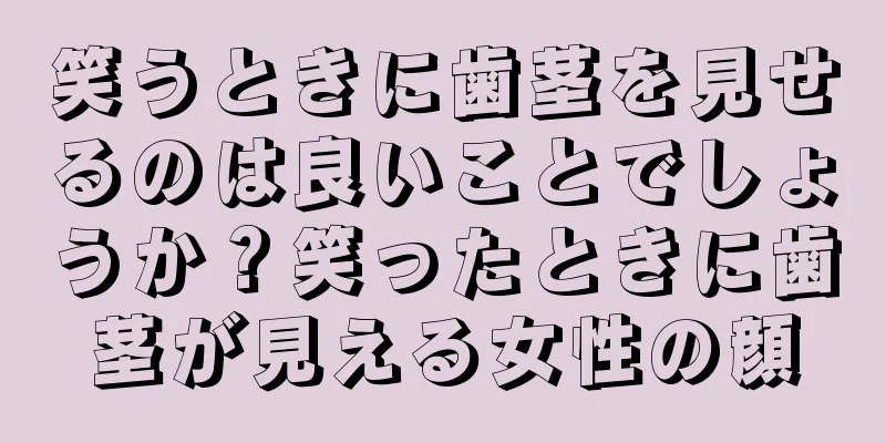 笑うときに歯茎を見せるのは良いことでしょうか？笑ったときに歯茎が見える女性の顔