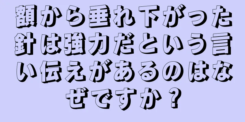 額から垂れ下がった針は強力だという言い伝えがあるのはなぜですか？