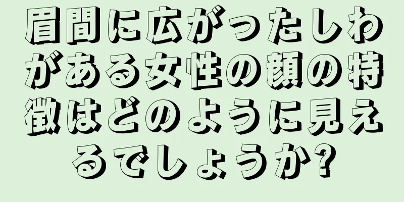 眉間に広がったしわがある女性の顔の特徴はどのように見えるでしょうか?