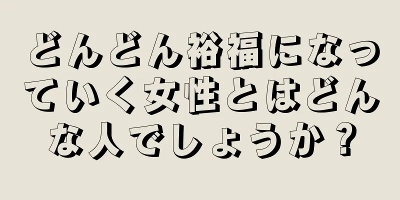 どんどん裕福になっていく女性とはどんな人でしょうか？