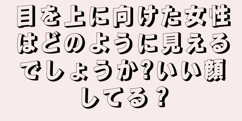 目を上に向けた女性はどのように見えるでしょうか?いい顔してる？