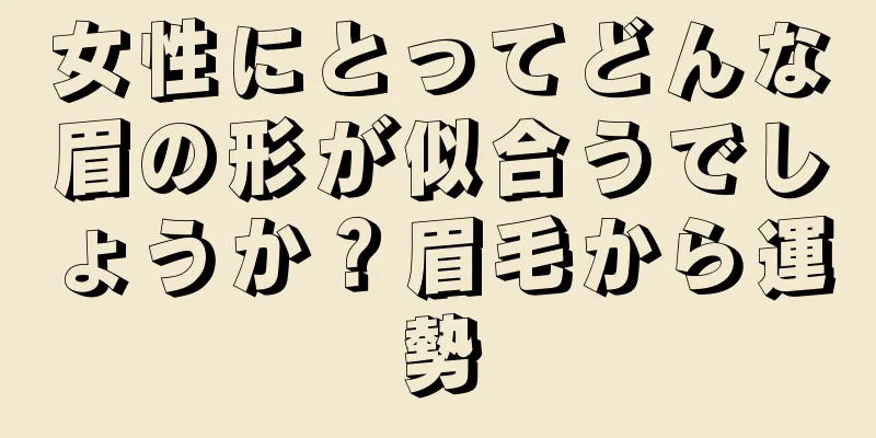 女性にとってどんな眉の形が似合うでしょうか？眉毛から運勢