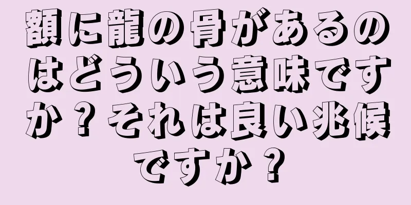 額に龍の骨があるのはどういう意味ですか？それは良い兆候ですか？