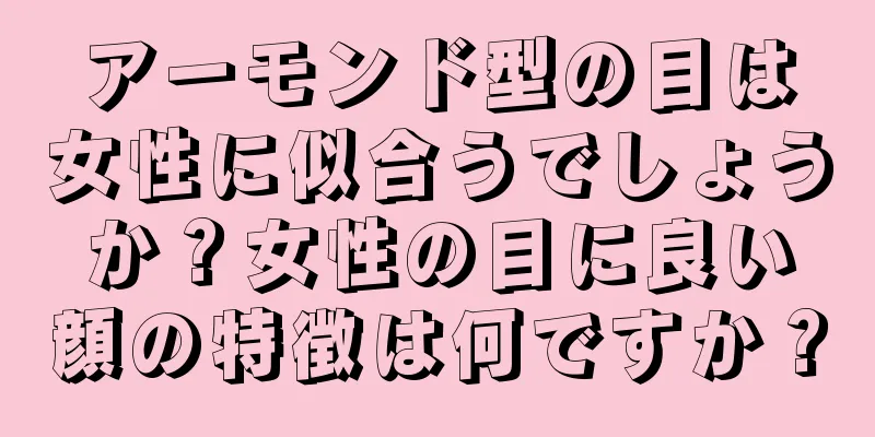 アーモンド型の目は女性に似合うでしょうか？女性の目に良い顔の特徴は何ですか？