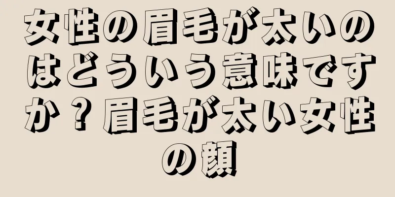 女性の眉毛が太いのはどういう意味ですか？眉毛が太い女性の顔