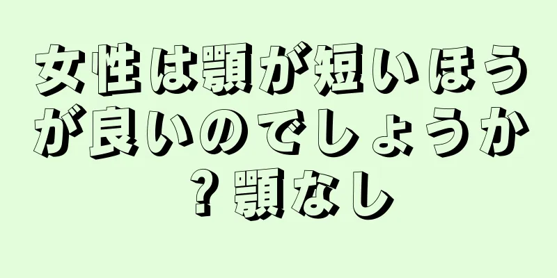 女性は顎が短いほうが良いのでしょうか？顎なし