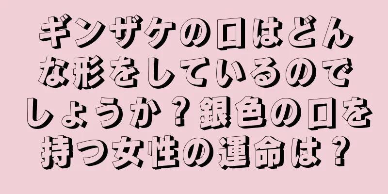 ギンザケの口はどんな形をしているのでしょうか？銀色の口を持つ女性の運命は？