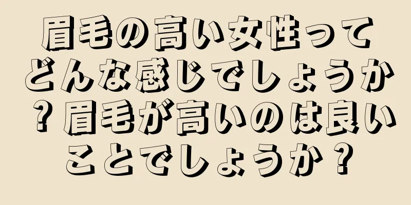 眉毛の高い女性ってどんな感じでしょうか？眉毛が高いのは良いことでしょうか？