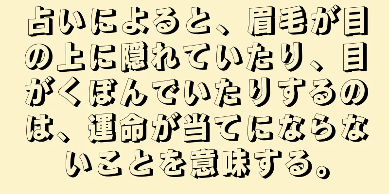 占いによると、眉毛が目の上に隠れていたり、目がくぼんでいたりするのは、運命が当てにならないことを意味する。