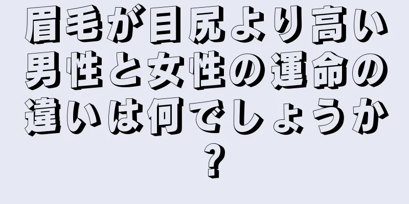 眉毛が目尻より高い男性と女性の運命の違いは何でしょうか？