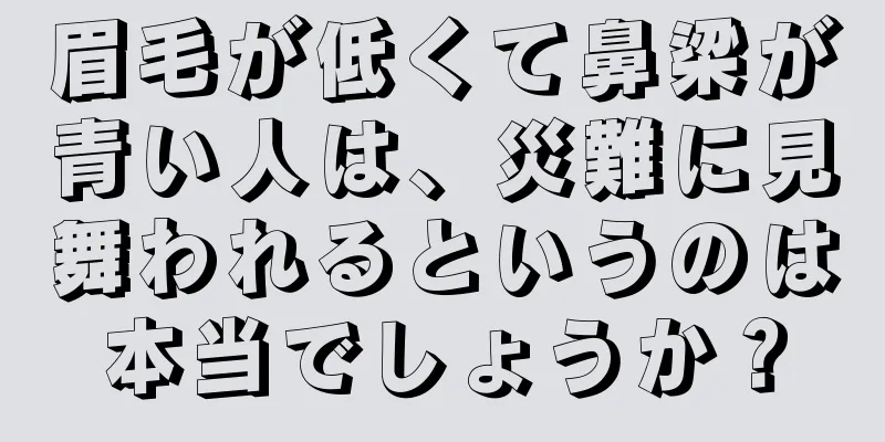 眉毛が低くて鼻梁が青い人は、災難に見舞われるというのは本当でしょうか？