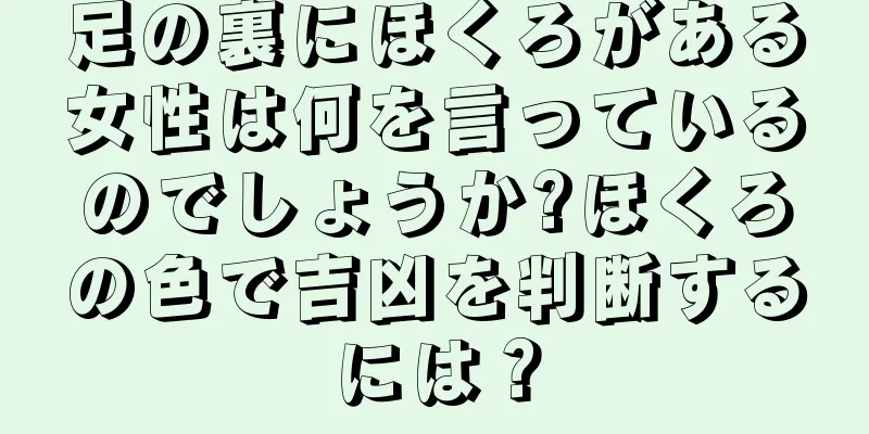 足の裏にほくろがある女性は何を言っているのでしょうか?ほくろの色で吉凶を判断するには？