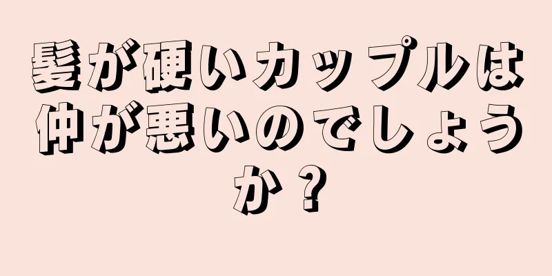 髪が硬いカップルは仲が悪いのでしょうか？