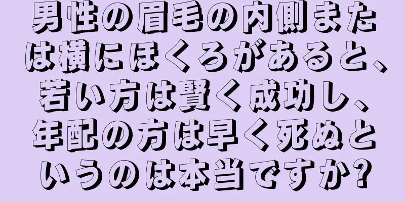 男性の眉毛の内側または横にほくろがあると、若い方は賢く成功し、年配の方は早く死ぬというのは本当ですか?